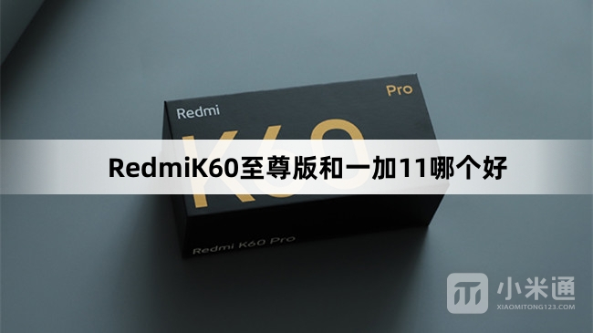 RedmiK60至尊版和一加11哪个值得购买