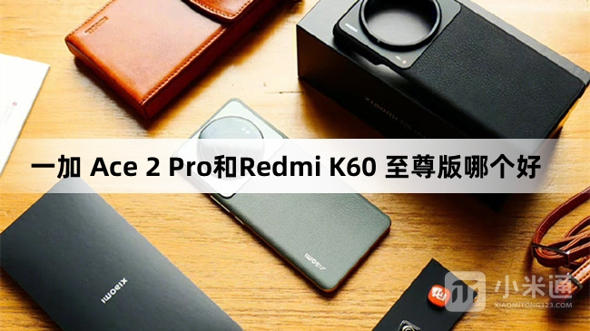 一加 Ace 2 Pro和Redmi K60 至尊版哪个好