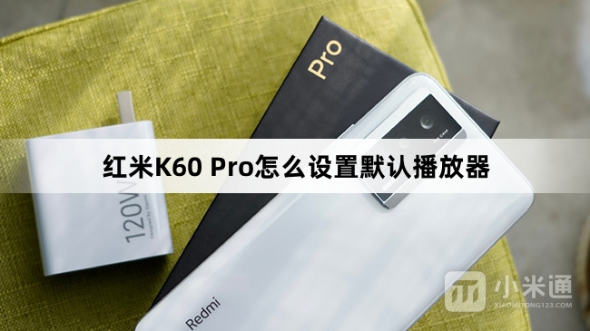 红米K60 Pro如何设置默认播放器