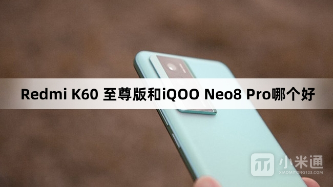 Redmi K60 至尊版和iQOO Neo8 Pro哪个值得入手